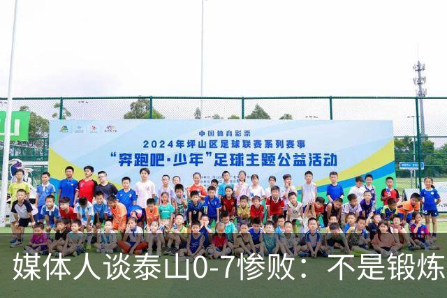媒体人谈泰山0-7惨败：不是锻炼而是制造童年阴影