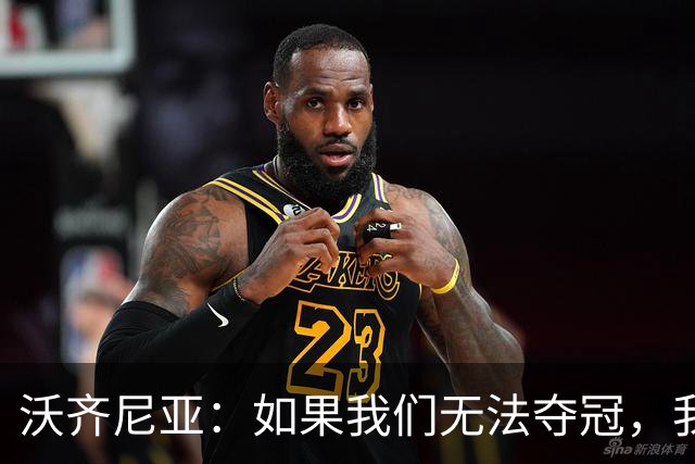 沃齐尼亚：如果我们无法夺冠，我会支持葡萄牙，我一直很欣赏C罗