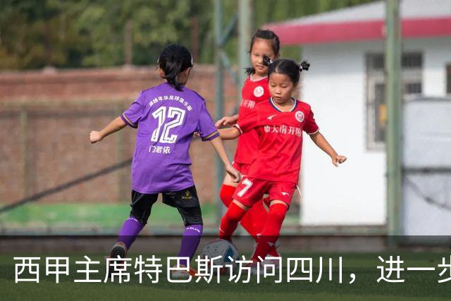 西甲主席特巴斯访问四川，进一步推动西甲与四川的交流合作